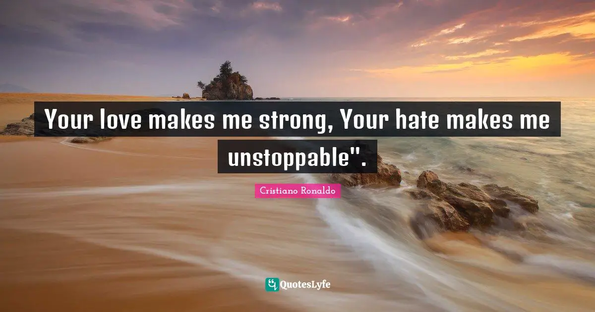 Cristiano Ronaldo Quotes: Your love makes me strong, Your hate makes me unstoppable