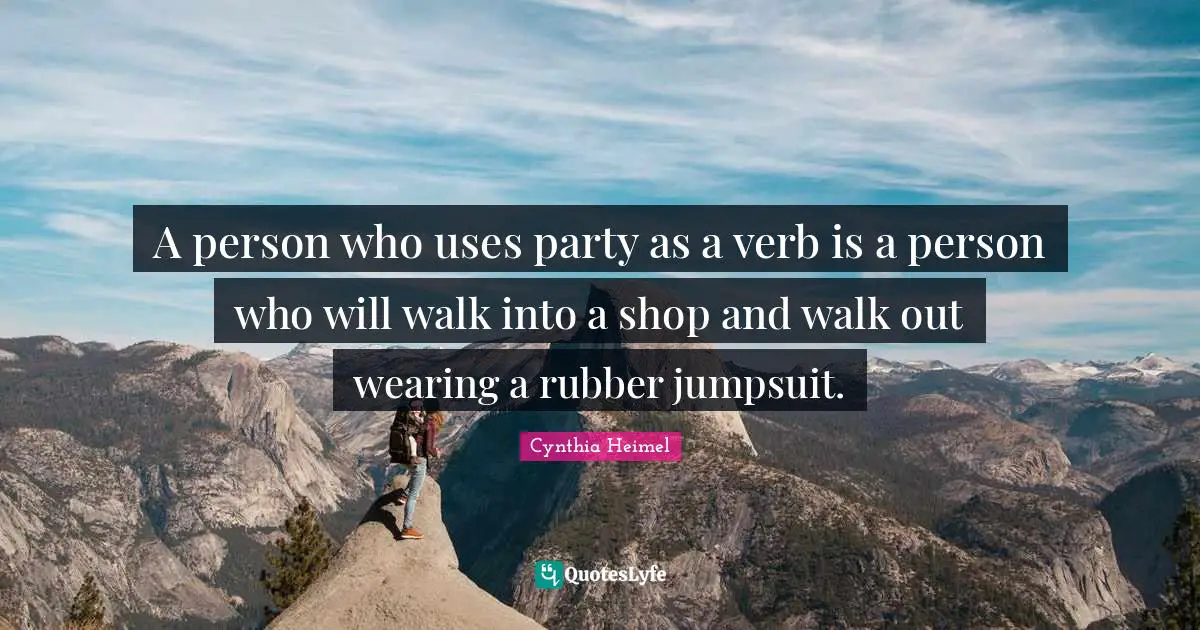 Cynthia Heimel Quotes: "A person who uses party as a verb is a person who will walk into a shop and walk out wearing a rubber jumpsuit."