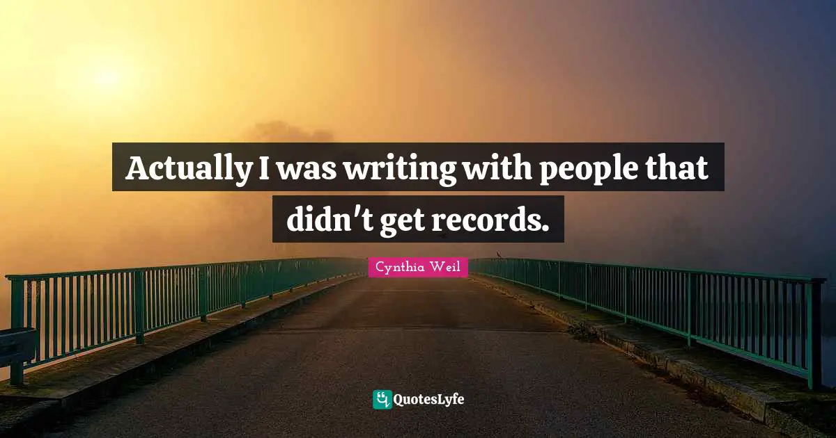 Cynthia Weil Quotes: "Actually I was writing with people that didn't get records."