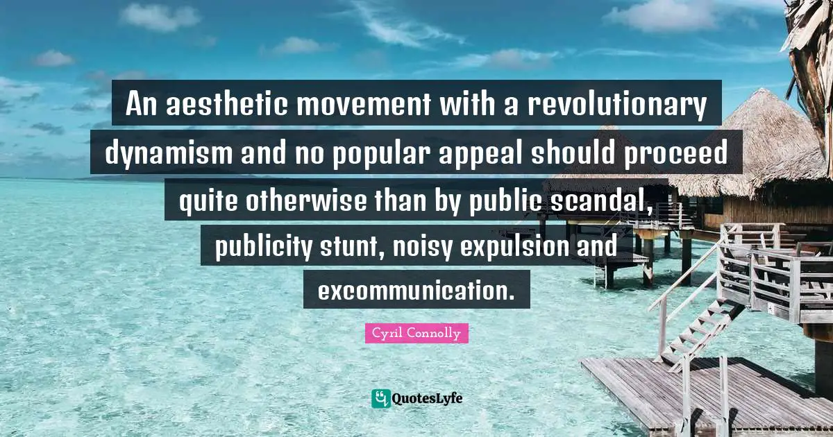 An aesthetic movement with a revolutionary dynamism and no popular appeal should proceed quite otherwise than by public scandal, publicity stunt, noisy expulsion and excommunication.