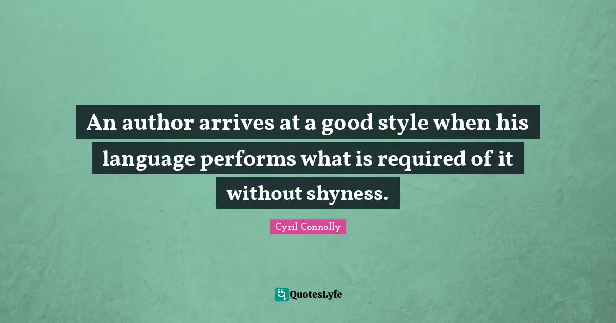 Cyril Connolly Quotes: "An author arrives at a good style when his language performs what is required of it without shyness."
