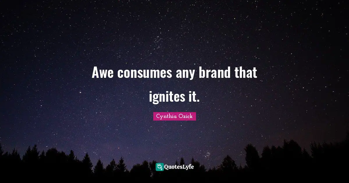 Ignite Quotes: "Awe consumes any brand that ignites it."
