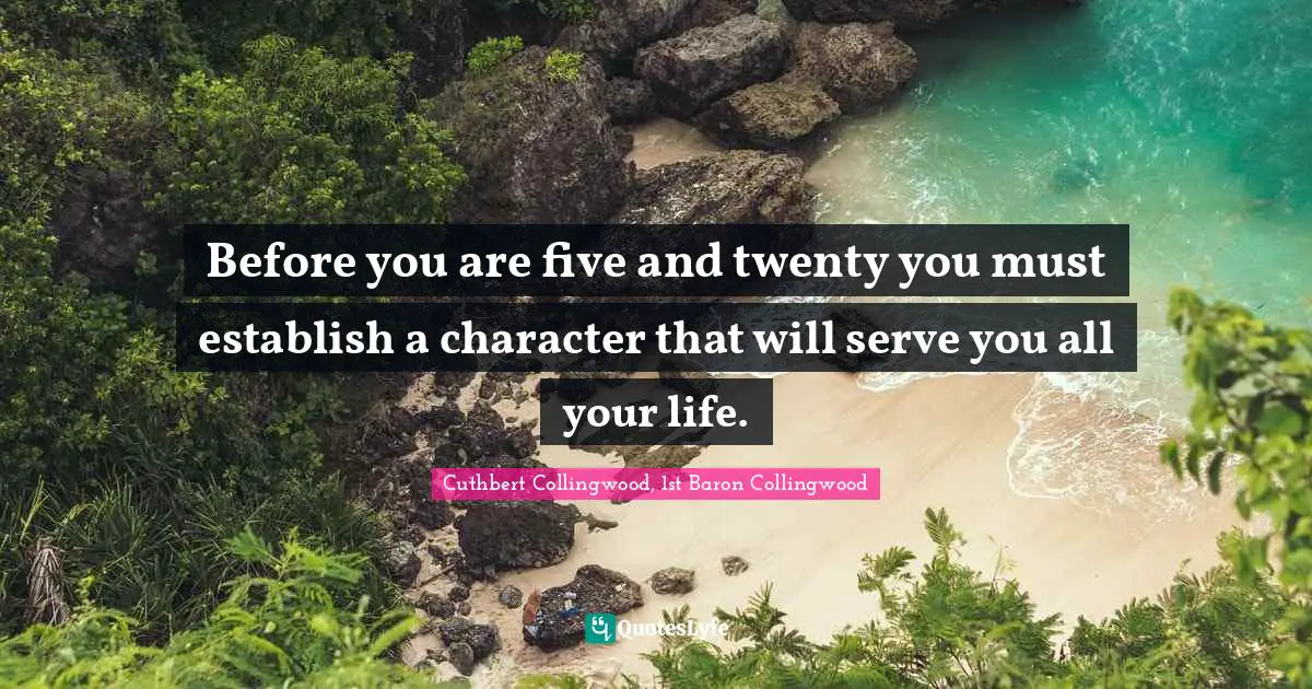 Before you are five and twenty you must establish a character that will serve you all your life.