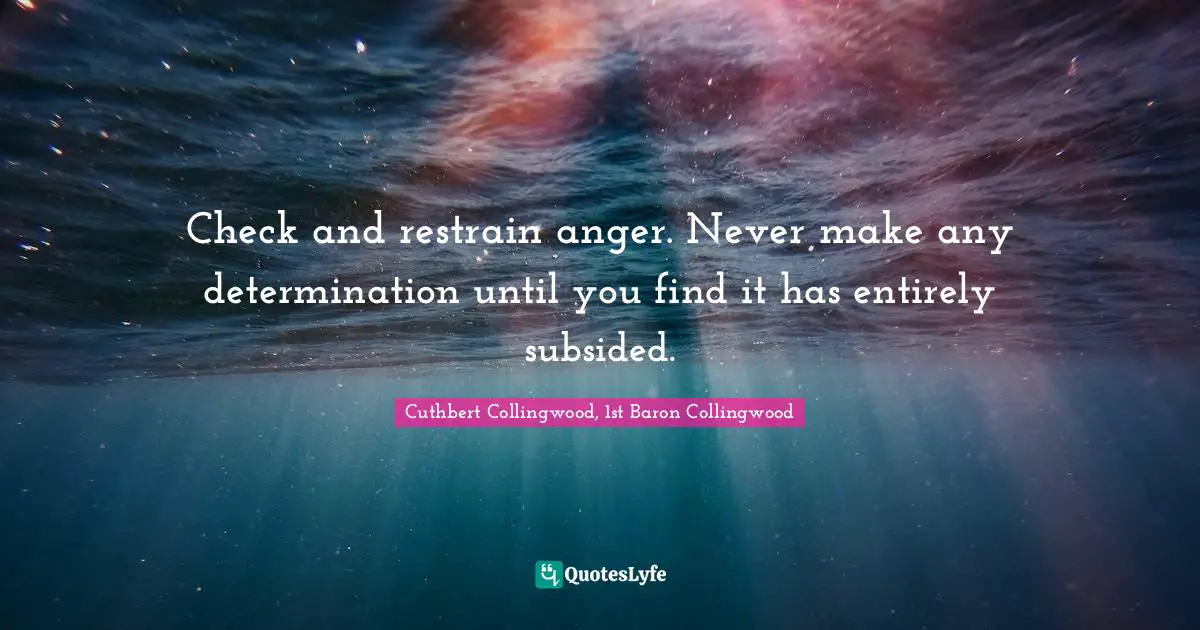 Check and restrain anger. Never make any determination until you find it has entirely subsided.