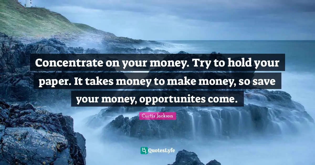 Curtis Jackson Quotes: "Concentrate on your money. Try to hold your paper. It takes money to make money, so save your money, opportunites come."