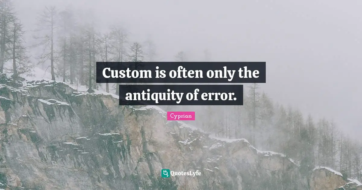 Custom is often only the antiquity of error.