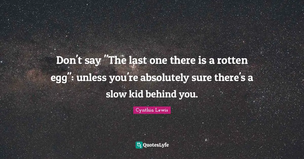 Don't say "The last one there is a rotten egg": unless you're absolutely sure there's a slow kid behind you.