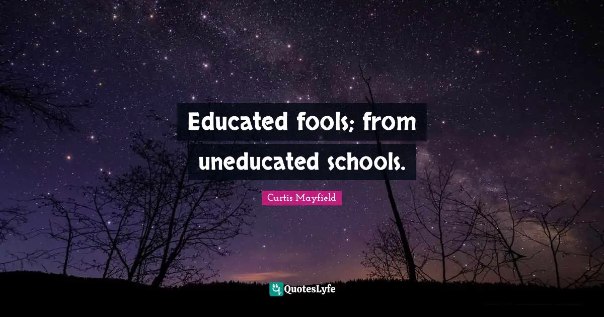 Educated Quotes: "Educated fools; from uneducated schools."