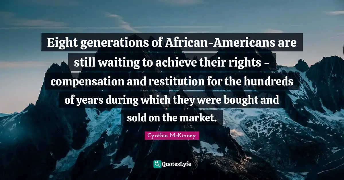 Compensation Quotes: "Eight generations of African-Americans are still waiting to achieve their rights - compensation and restitution for the hundreds of years during which they were bought and sold on the market."