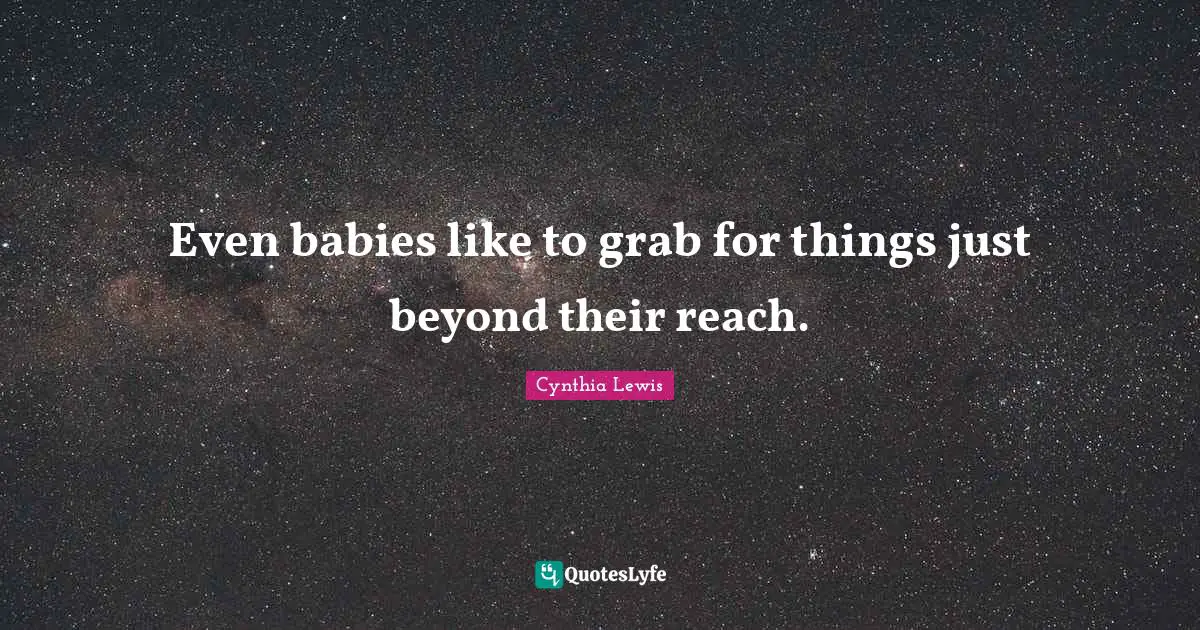 Even babies like to grab for things just beyond their reach.