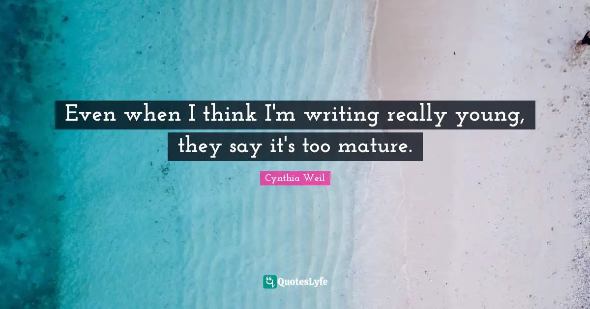 Cynthia Weil Quotes: "Even when I think I'm writing really young, they say it's too mature."