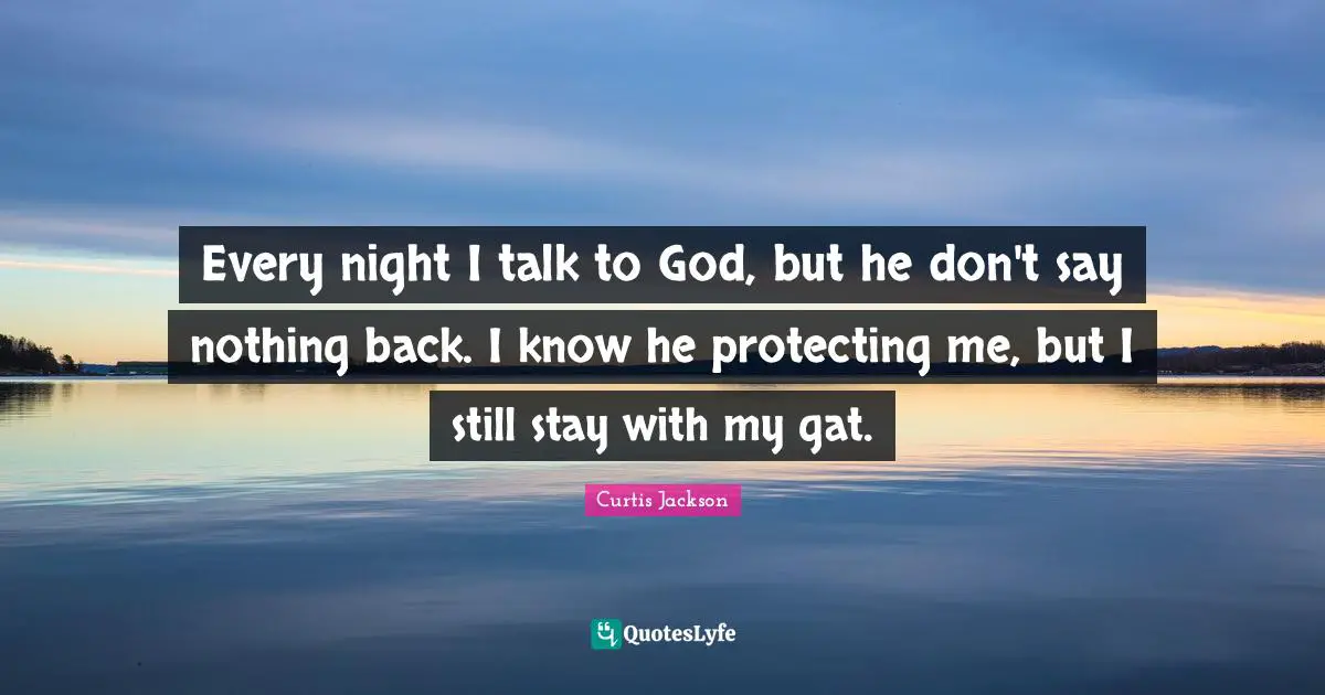 Every Night Quotes: "Every night I talk to God, but he don't say nothing back. I know he protecting me, but I still stay with my gat."