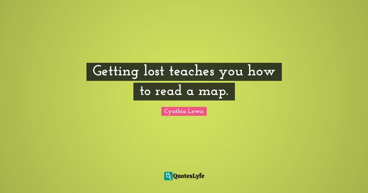 Getting lost teaches you how to read a map.