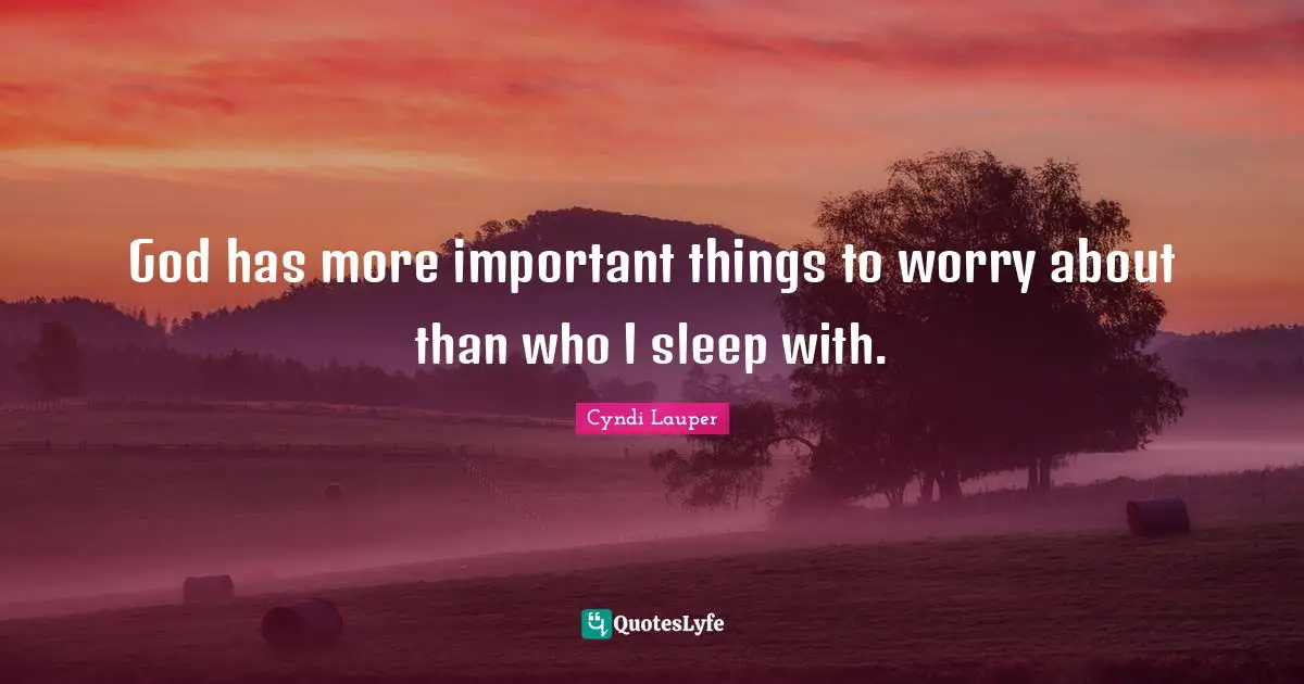 Cyndi Lauper Quotes: "God has more important things to worry about than who I sleep with."