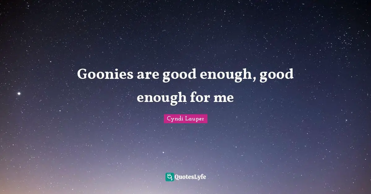 Cyndi Lauper Quotes: "Goonies are good enough, good enough for me"