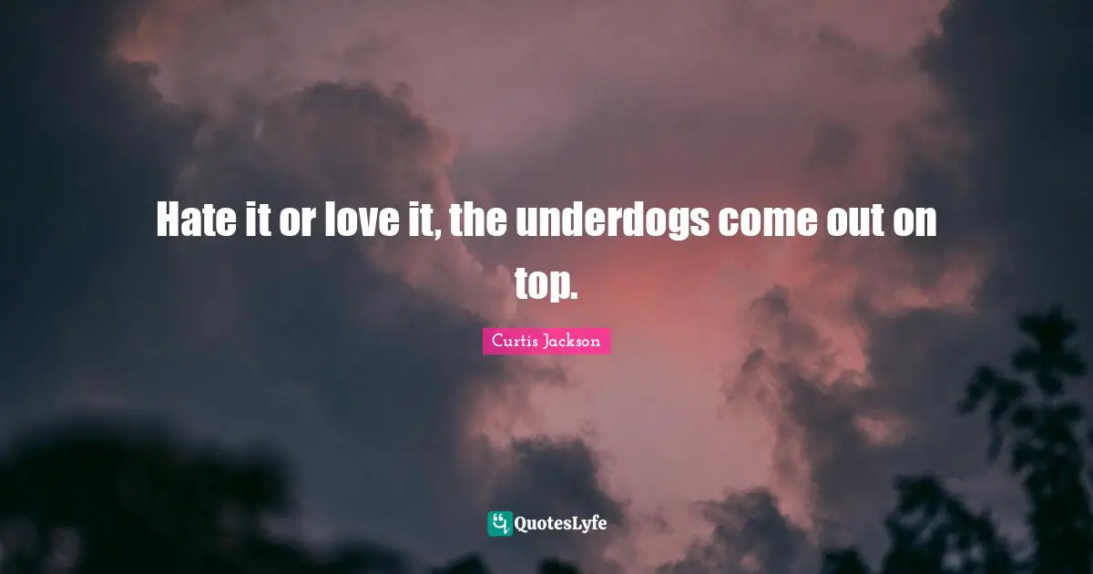 Curtis Jackson Quotes: "Hate it or love it, the underdogs come out on top."