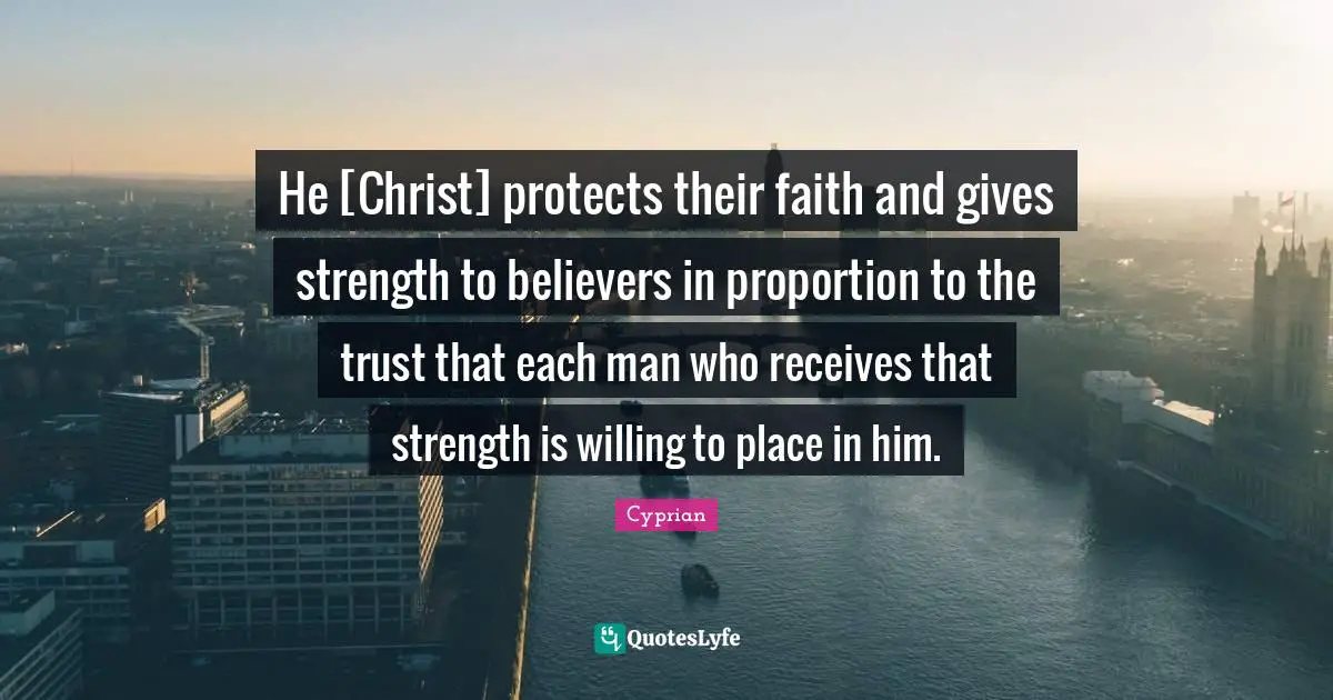 He [Christ] protects their faith and gives strength to believers in proportion to the trust that each man who receives that strength is willing to place in him.
