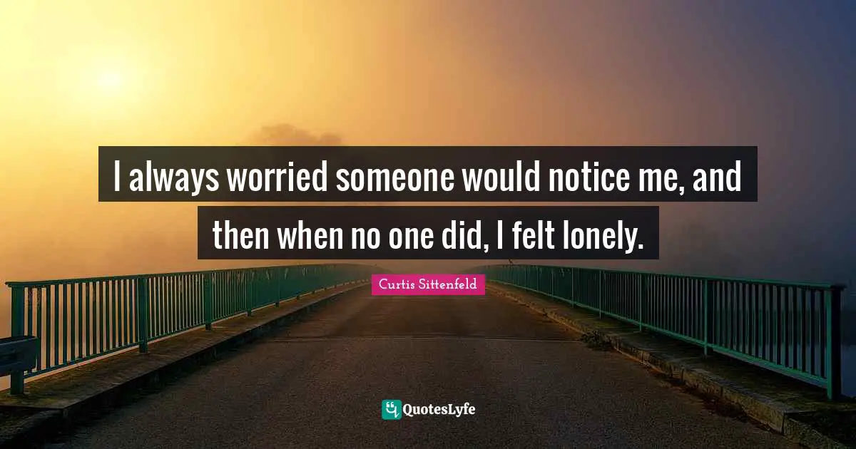 Notice Quotes: "I always worried someone would notice me, and then when no one did, I felt lonely."