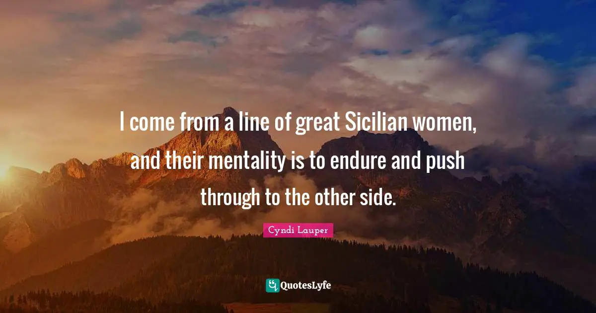 Sicilian Quotes: "I come from a line of great Sicilian women, and their mentality is to endure and push through to the other side."