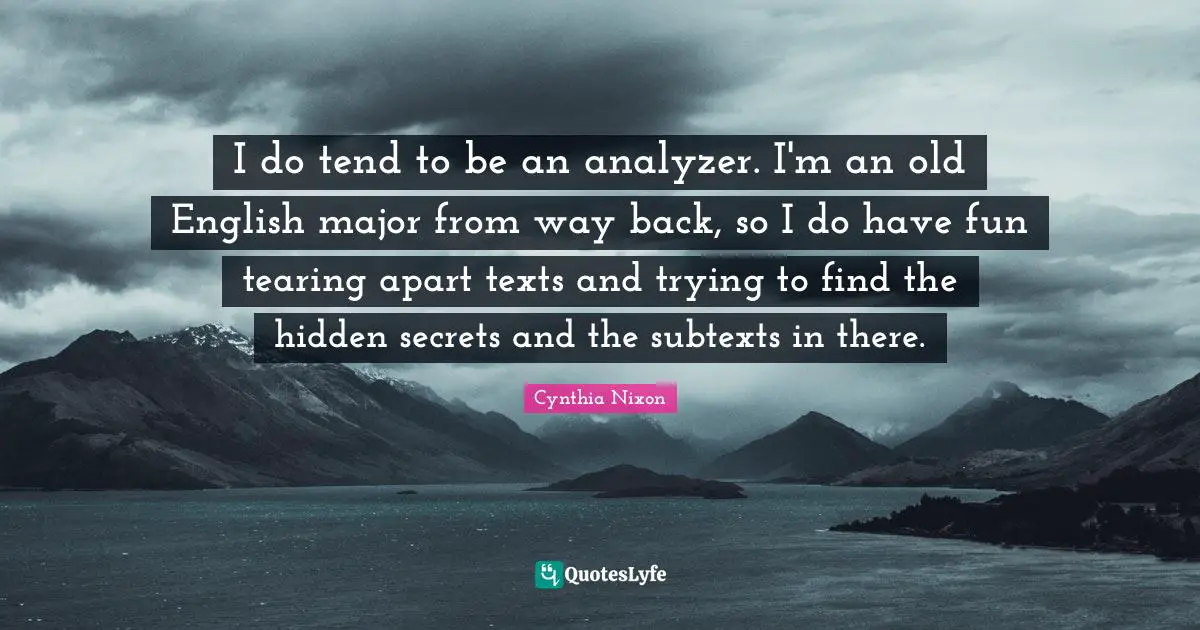 Hidden Quotes: "I do tend to be an analyzer. I'm an old English major from way back, so I do have fun tearing apart texts and trying to find the hidden secrets and the subtexts in there."