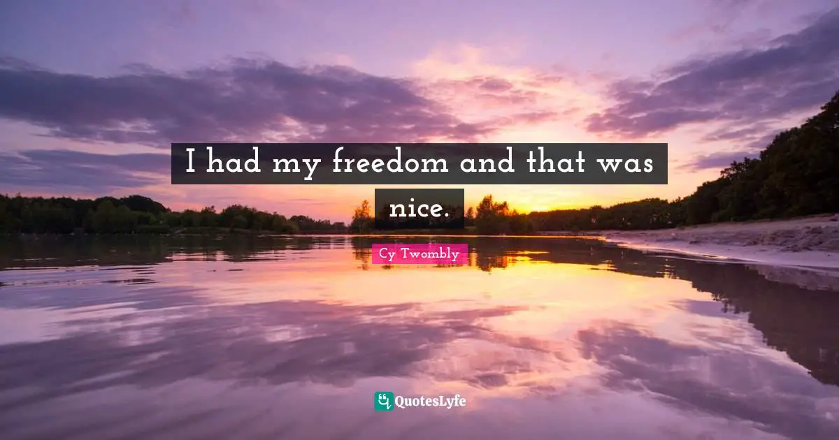 I had my freedom and that was nice.