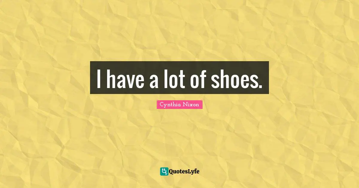 I have a lot of shoes.