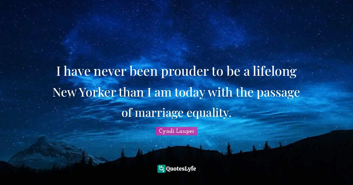 Cyndi Lauper Quotes: "I have never been prouder to be a lifelong New Yorker than I am today with the passage of marriage equality."