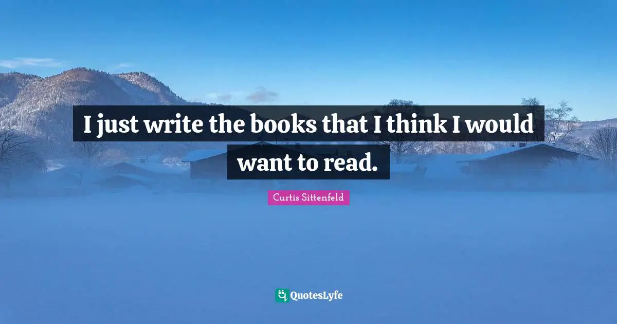 I just write the books that I think I would want to read.