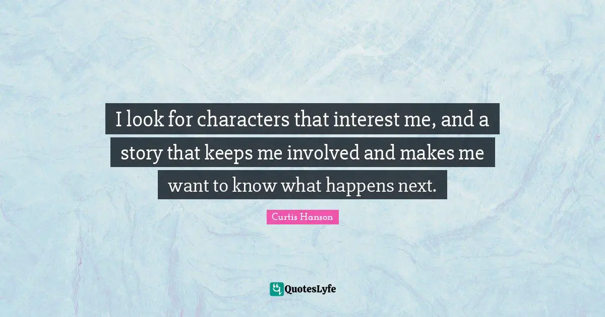I look for characters that interest me, and a story that keeps me involved and makes me want to know what happens next.