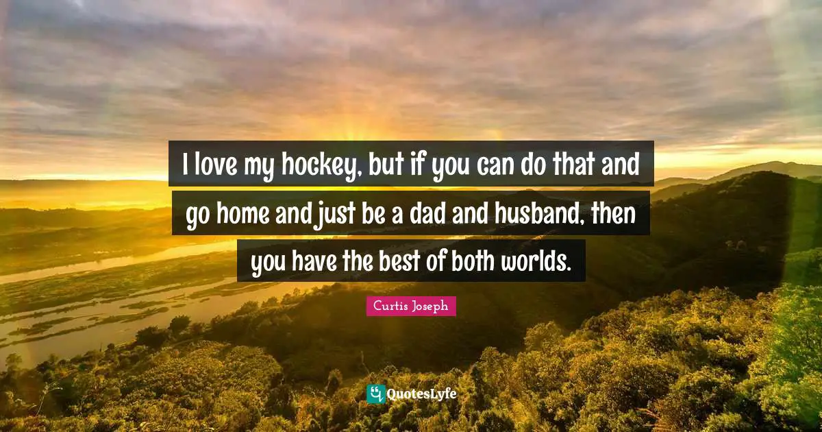 Best Of Both Worlds Quotes: "I love my hockey, but if you can do that and go home and just be a dad and husband, then you have the best of both worlds."