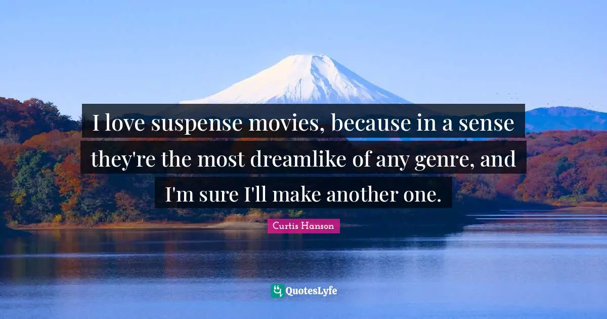 I love suspense movies, because in a sense they're the most dreamlike of any genre, and I'm sure I'll make another one.