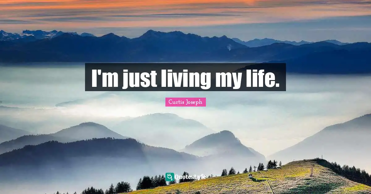 I'm just living my life.