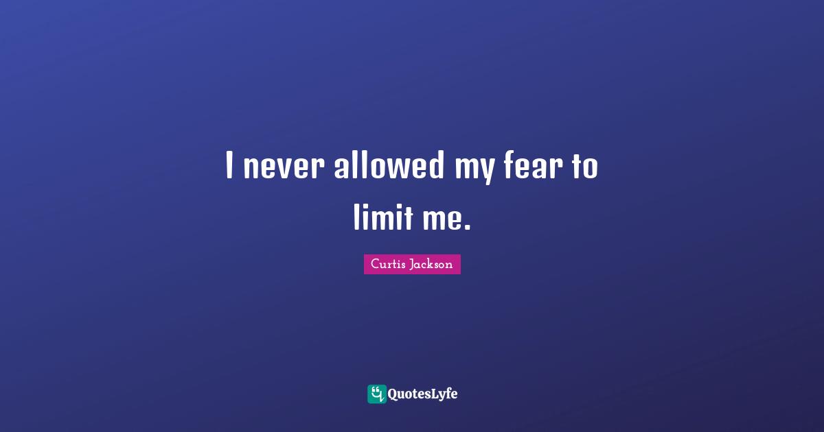 I never allowed my fear to limit me.