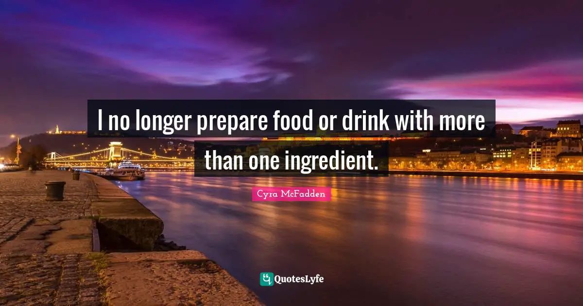 I no longer prepare food or drink with more than one ingredient.