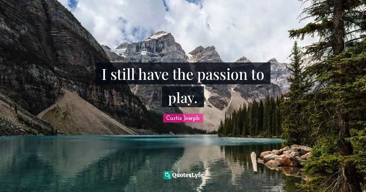 I still have the passion to play.