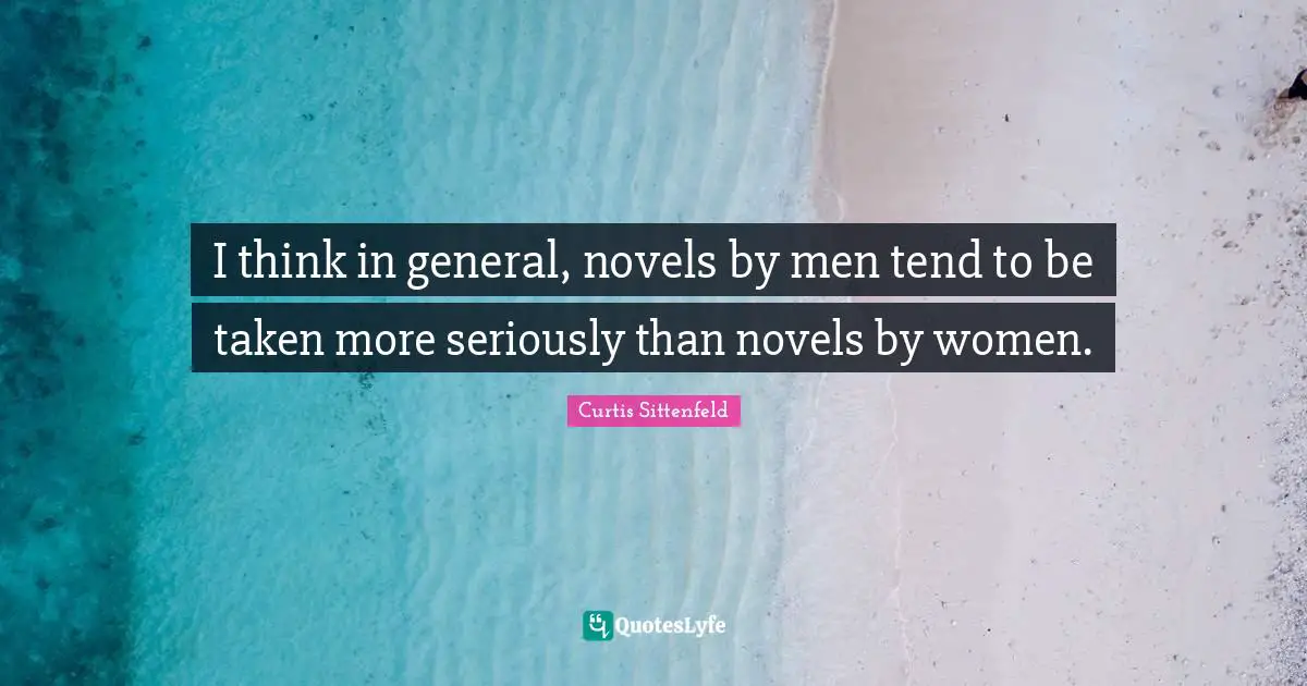 I think in general, novels by men tend to be taken more seriously than novels by women.