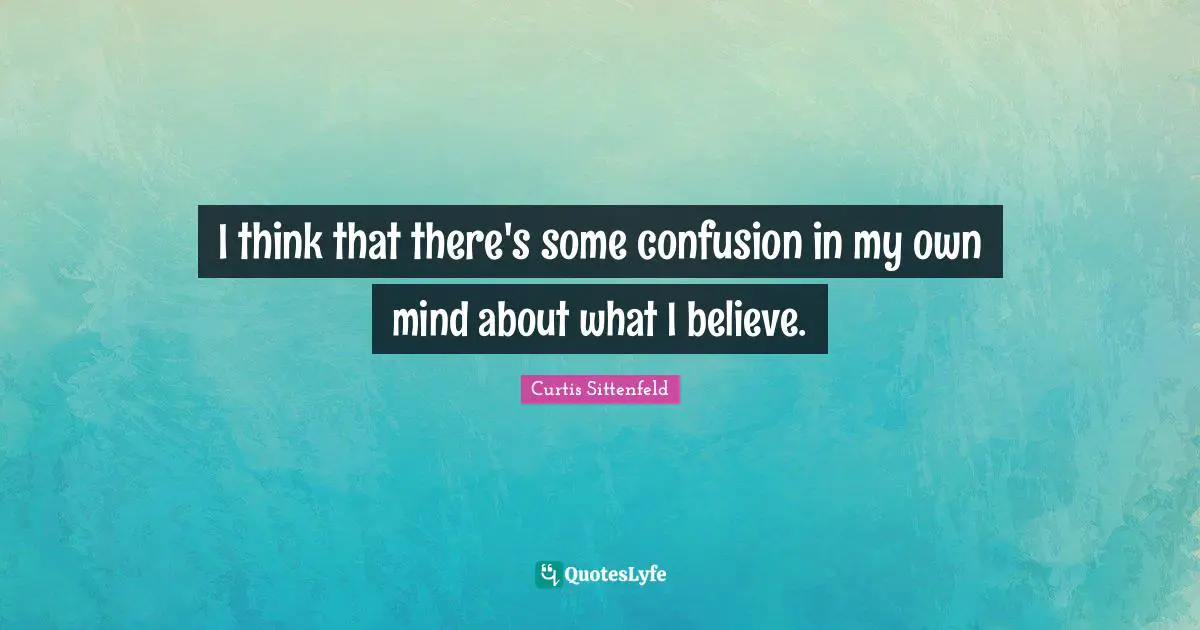 I think that there's some confusion in my own mind about what I believe.