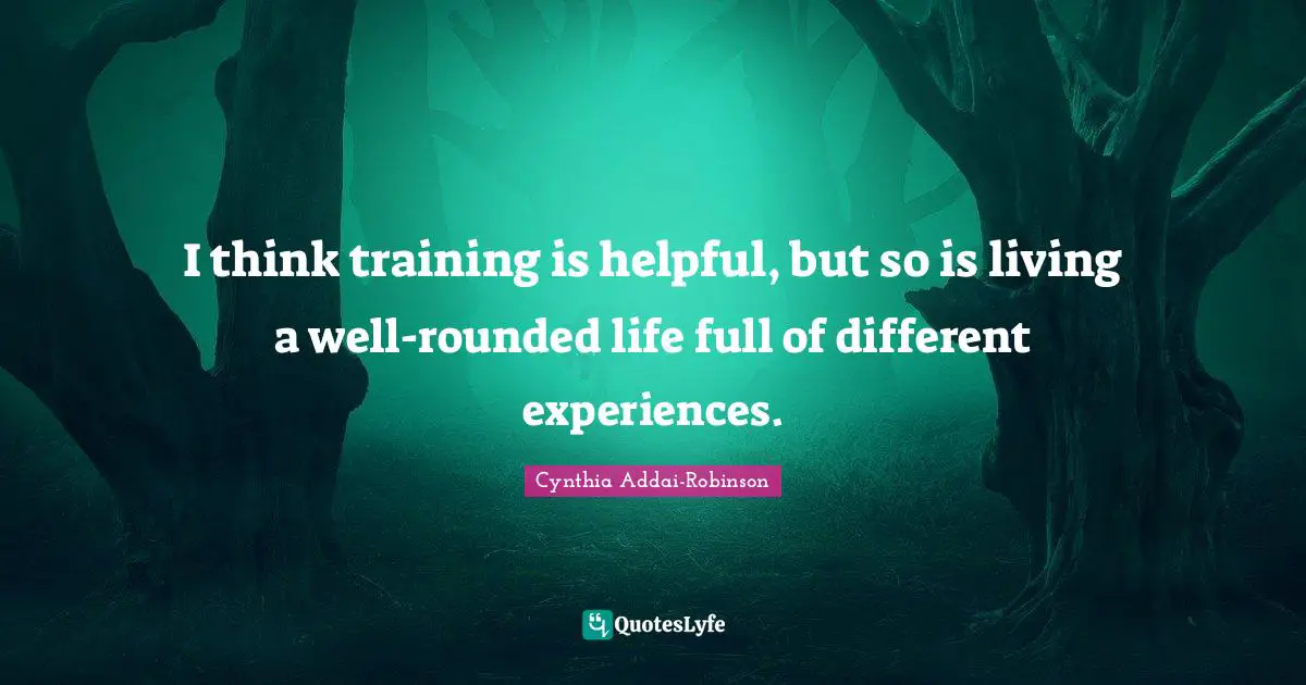 I think training is helpful, but so is living a well-rounded life full of different experiences.