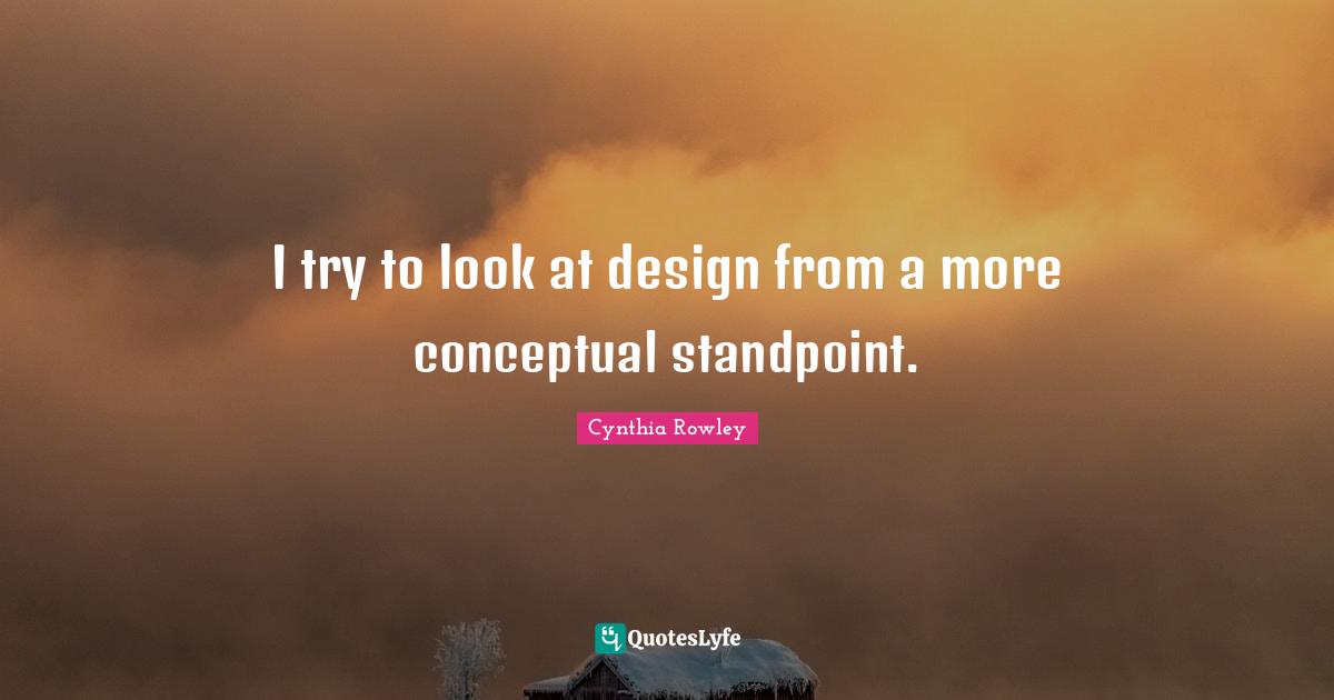 I try to look at design from a more conceptual standpoint.