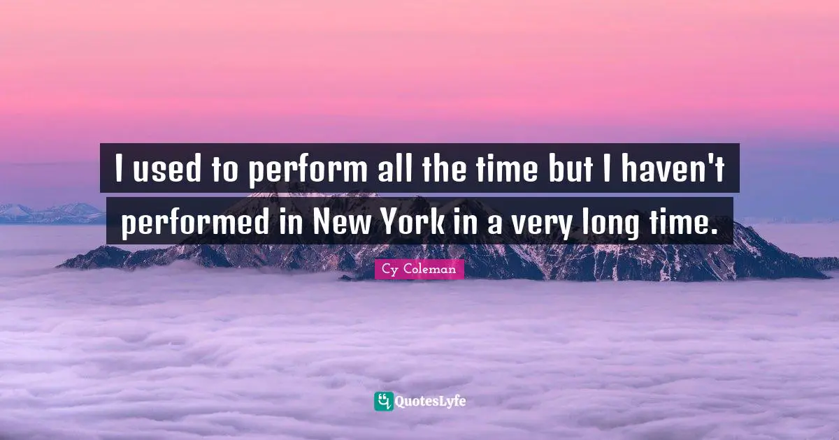 I used to perform all the time but I haven't performed in New York in a very long time.