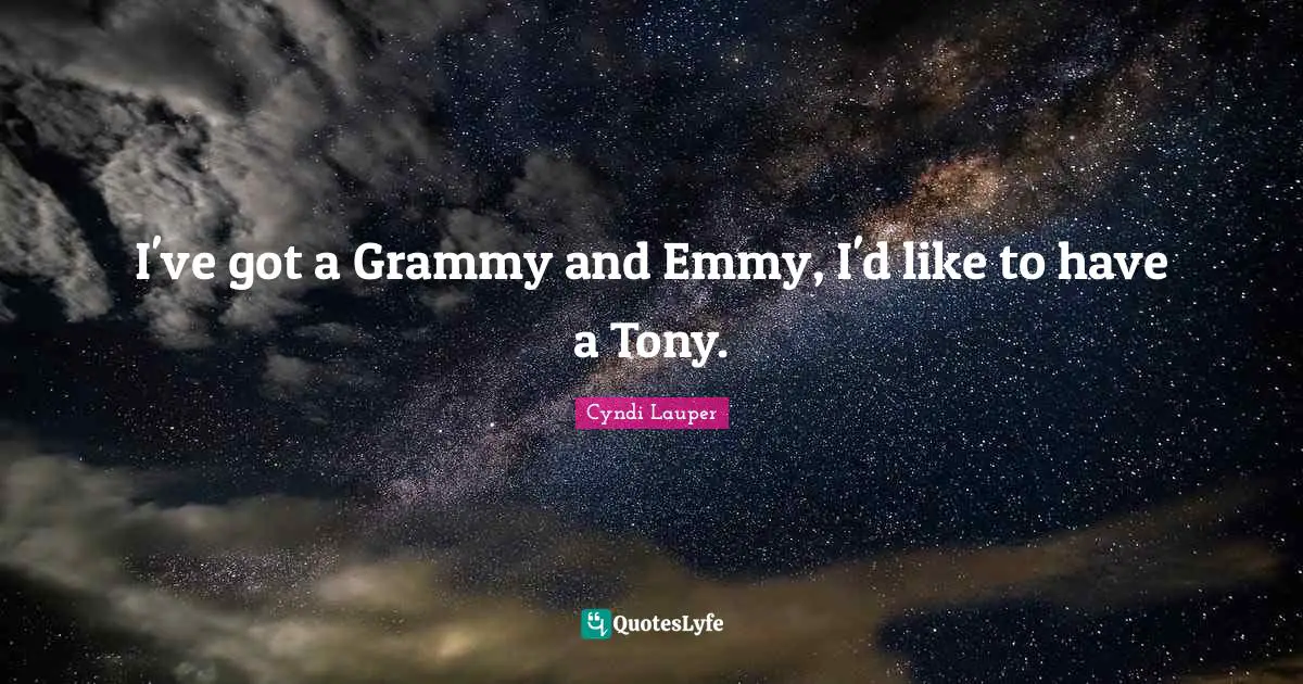 I've got a Grammy and Emmy, I'd like to have a Tony.