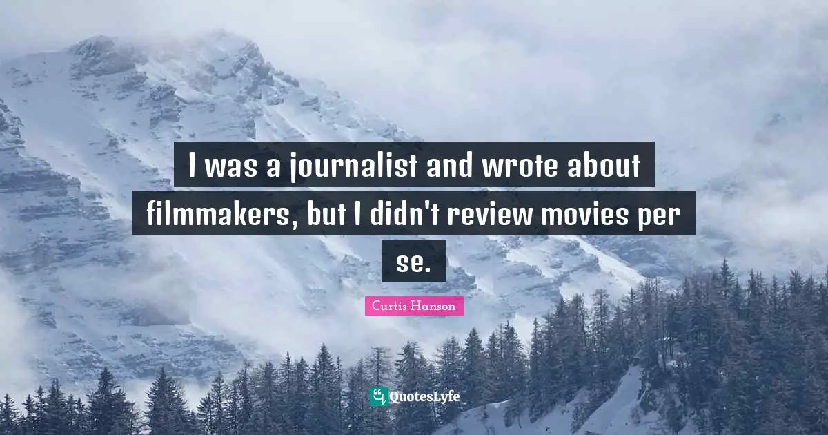 I was a journalist and wrote about filmmakers, but I didn't review movies per se.