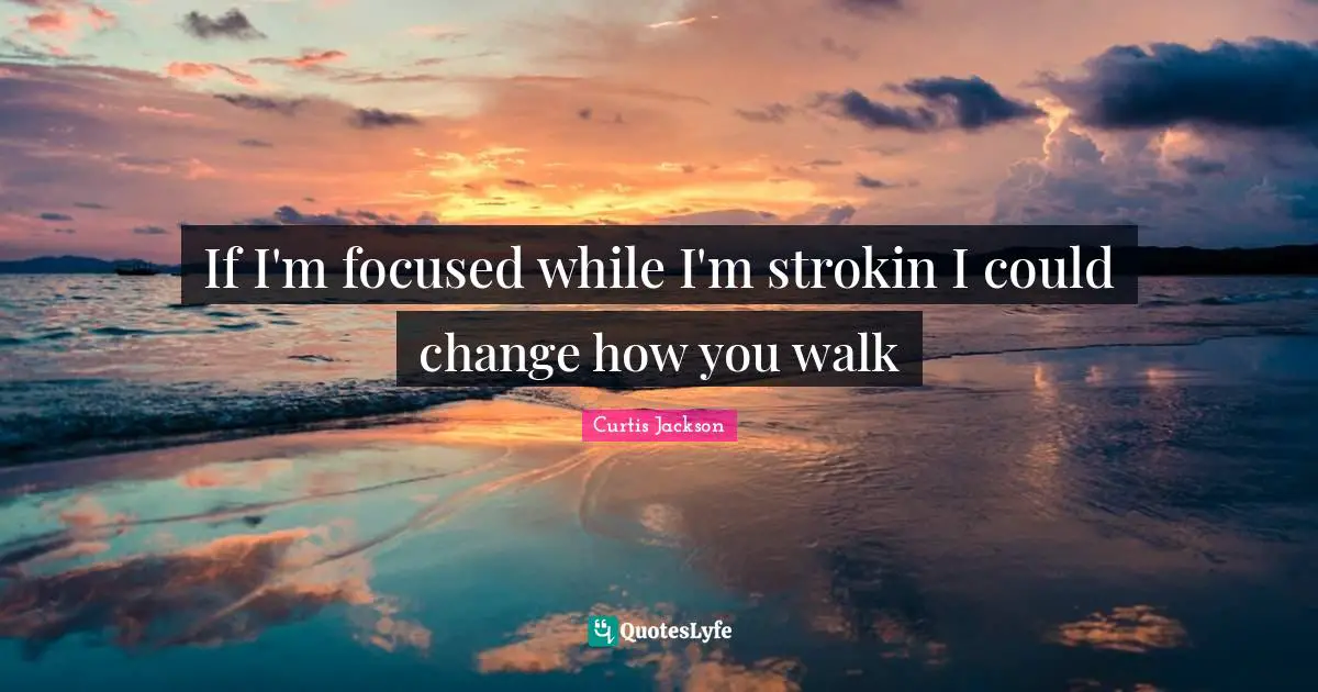 Curtis Jackson Quotes: "If I'm focused while I'm strokin I could change how you walk"