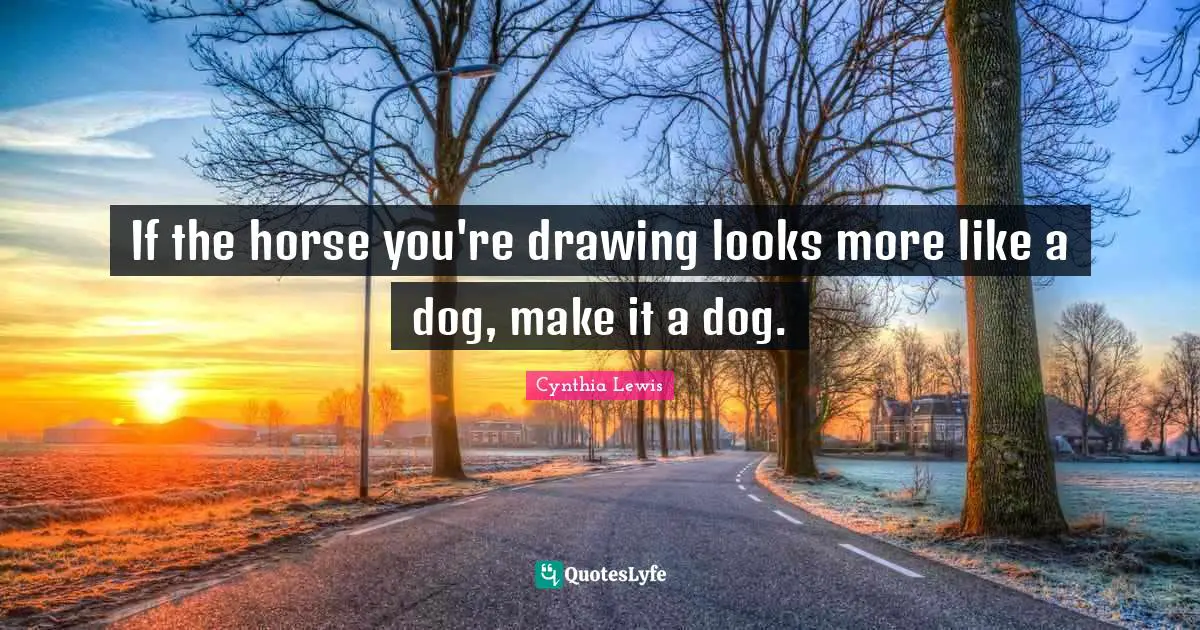If the horse you're drawing looks more like a dog, make it a dog.