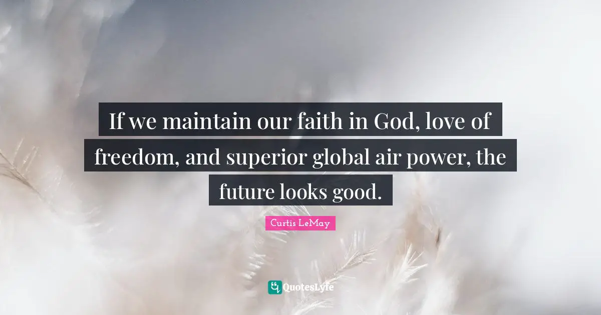 Faith In God Quotes: "If we maintain our faith in God, love of freedom, and superior global air power, the future looks good."