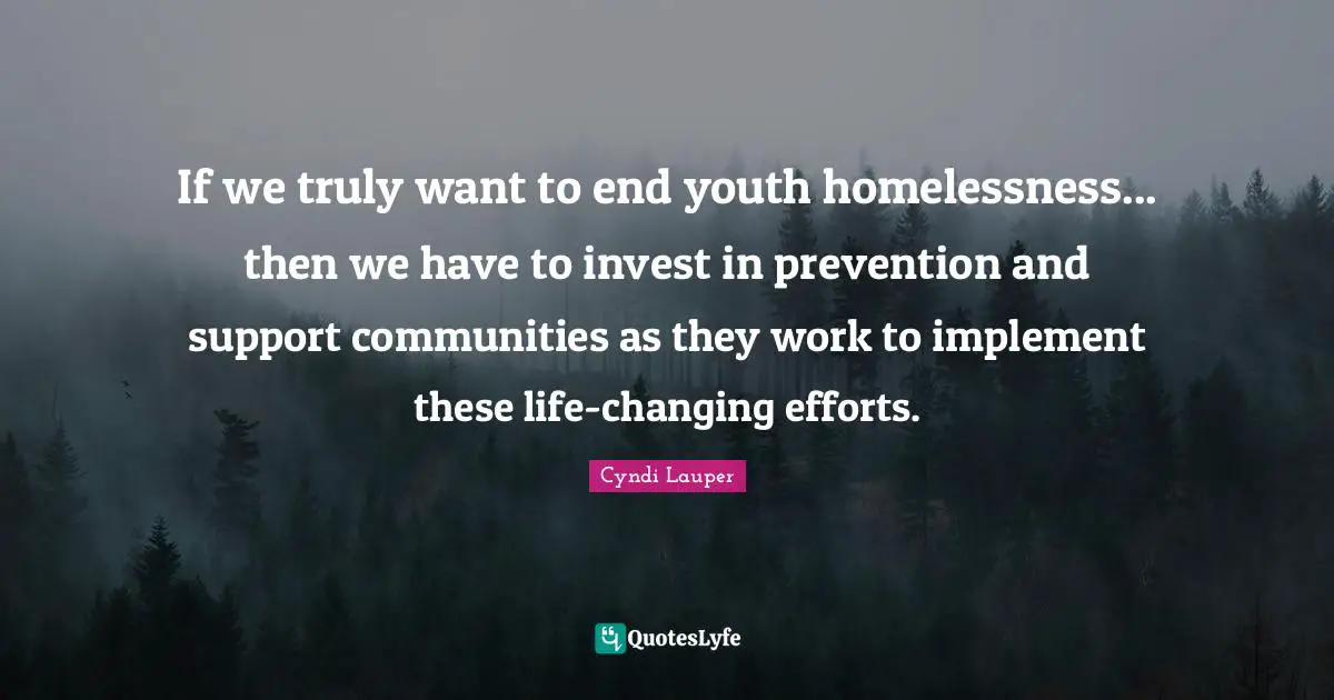 Homelessness Quotes: "If we truly want to end youth homelessness... then we have to invest in prevention and support communities as they work to implement these life-changing efforts."