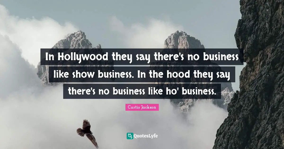 In Hollywood they say there's no business like show business. In the hood they say there's no business like ho' business.