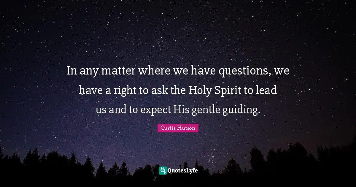 In any matter where we have questions, we have a right to ask the Holy Spirit to lead us and to expect His gentle guiding.