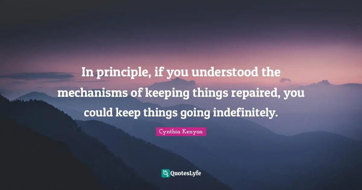 In principle, if you understood the mechanisms of keeping things repaired, you could keep things going indefinitely.