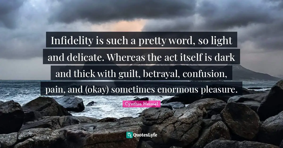 Cynthia Heimel Quotes: "Infidelity is such a pretty word, so light and delicate. Whereas the act itself is dark and thick with guilt, betrayal, confusion, pain, and (okay) sometimes enormous pleasure."